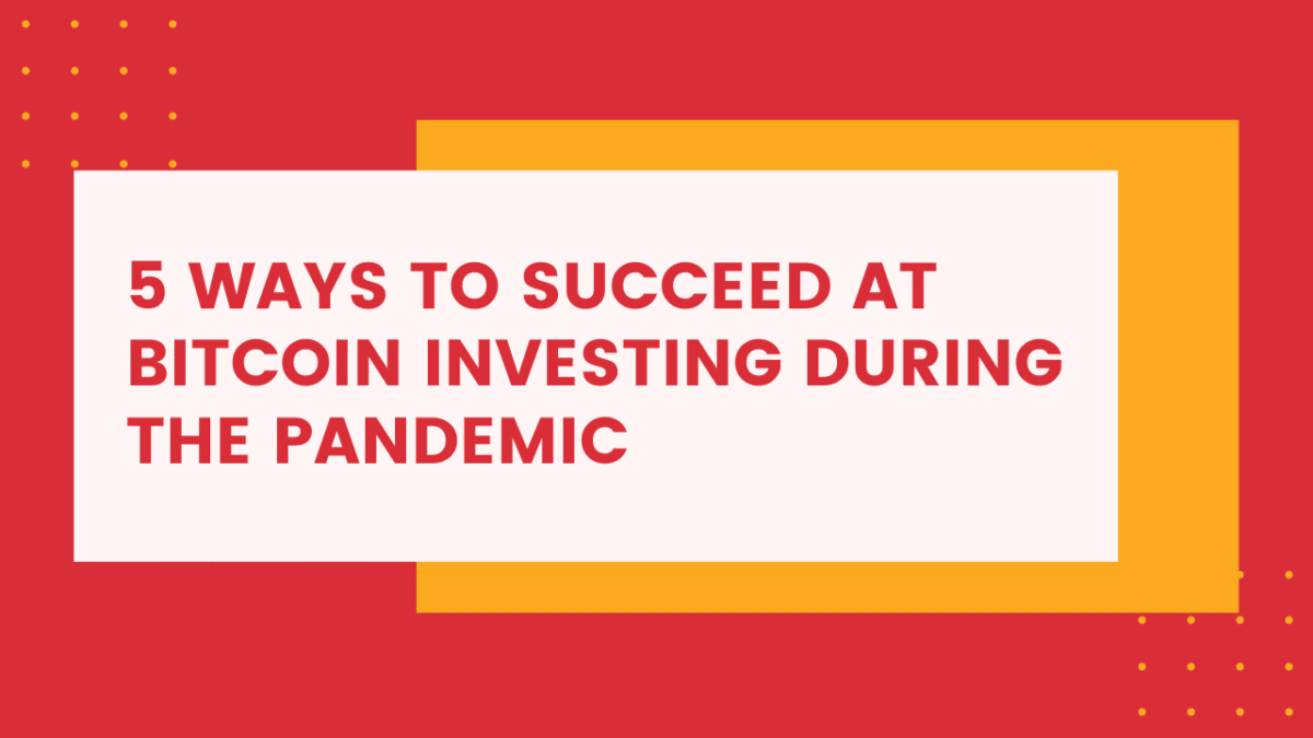 5 Ways To Succeed At Bitcoin Investing During The Pandemic  